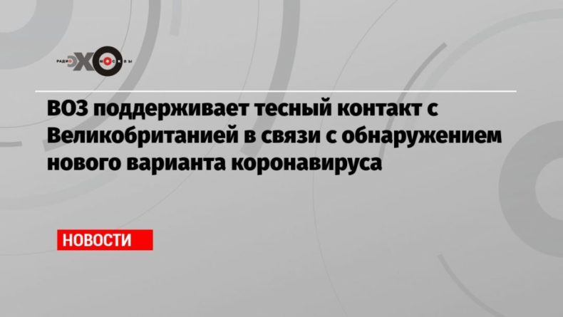 ВОЗ поддерживает тесный контакт с Великобританией в связи с обнаружением нового варианта коронавируса 20122020 Общество: ВОЗ поддерживает тесный контакт с Великобританией в связи с обнаружением нового варианта коронавируса