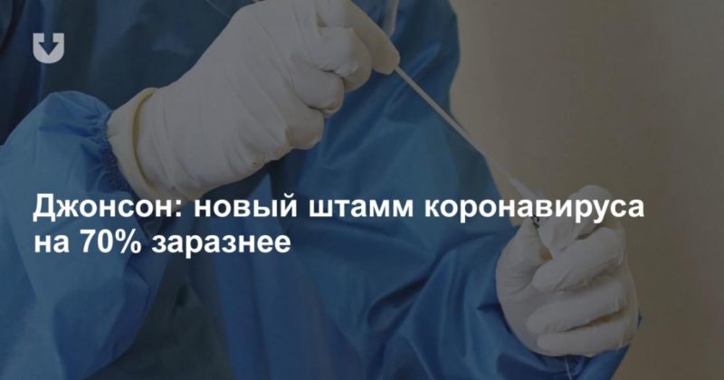 Общество: Джонсон: новый штамм коронавируса на 70% заразнее