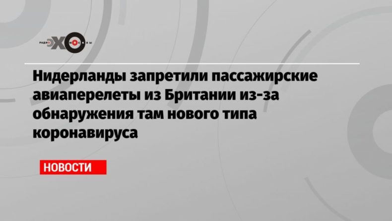 Общество: Нидерланды запретили пассажирские авиаперелеты из Британии из-за обнаружения там нового типа коронавируса