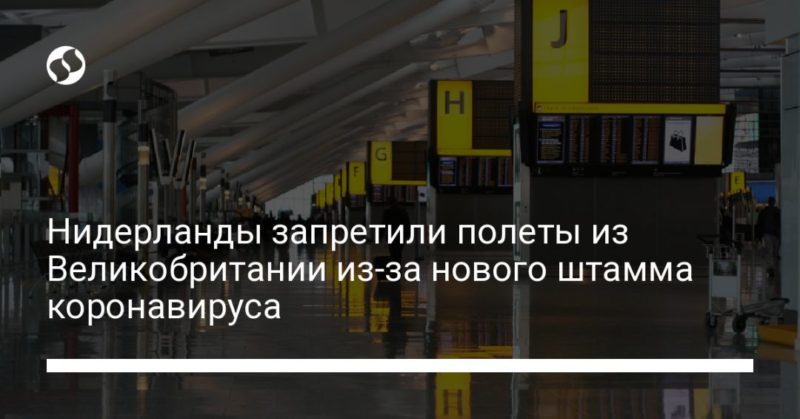 Нидерланды запретили полеты из Великобритании из-за нового штамма коронавируса 20122020 Общество: Нидерланды запретили полеты из Великобритании из-за нового штамма коронавируса
