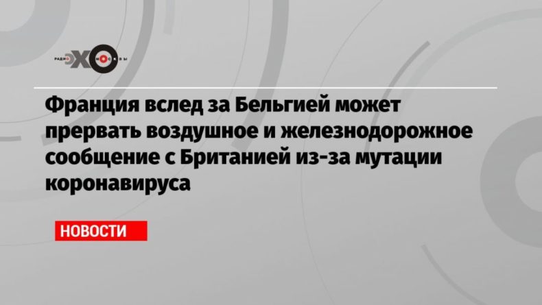 Франция вслед за Бельгией может прервать воздушное и железнодорожное сообщение с Британией из-за мутации коронавируса 20122020 Общество: Франция вслед за Бельгией может прервать воздушное и железнодорожное сообщение с Британией из-за мутации коронавируса