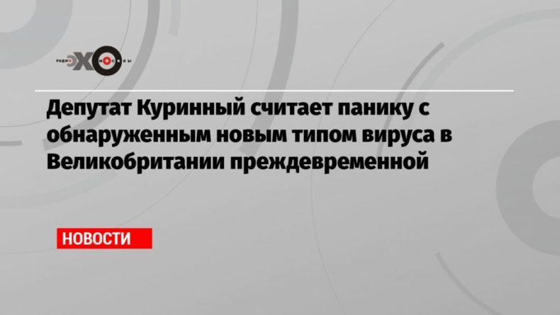Депутат Куринный считает панику с обнаруженным новым типом вируса в Великобритании преждевременной 20122020 Общество: Депутат Куринный считает панику с обнаруженным новым типом вируса в Великобритании преждевременной