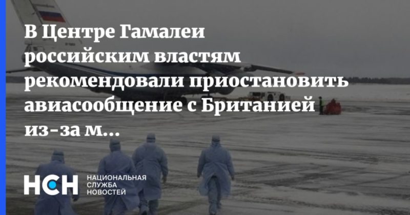 В Центре Гамалеи российским властям рекомендовали приостановить авиасообщение с Британией из-за мутации коронавируса 20122020 Общество: В Центре Гамалеи российским властям рекомендовали приостановить авиасообщение с Британией из-за мутации коронавируса