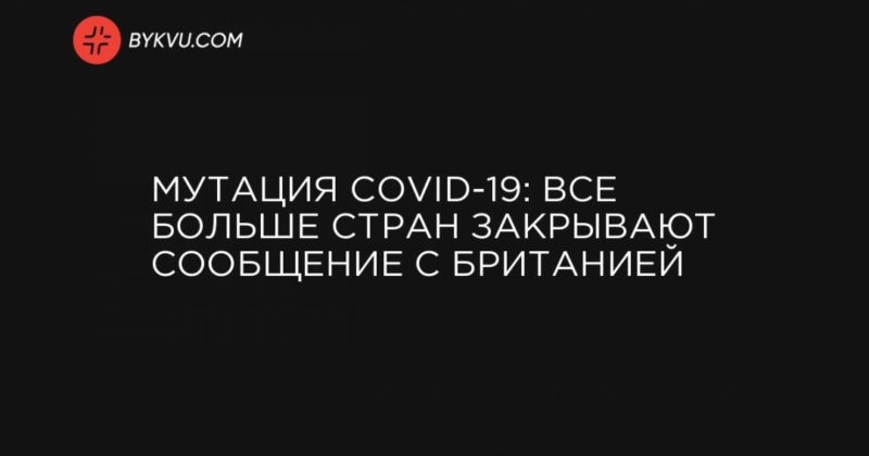 Общество: Мутация COVID-19: все больше стран закрывают сообщение с Британией