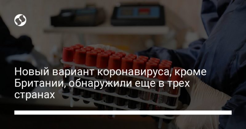 Новый вариант коронавируса, кроме Британии, обнаружили еще в трех странах 20122020 Общество: Новый вариант коронавируса, кроме Британии, обнаружили еще в трех странах