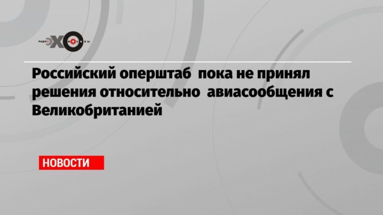 Российский оперштаб пока не принял решения относительно авиасообщения с Великобританией 20122020 Общество: Российский оперштаб пока не принял решения относительно авиасообщения с Великобританией