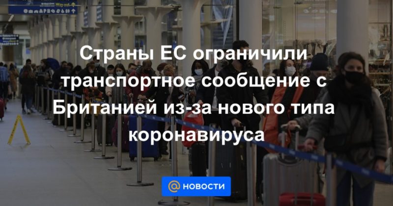 Страны ЕС ограничили транспортное сообщение с Британией из-за нового типа коронавируса 20122020 Общество: Страны ЕС ограничили транспортное сообщение с Британией из-за нового типа коронавируса