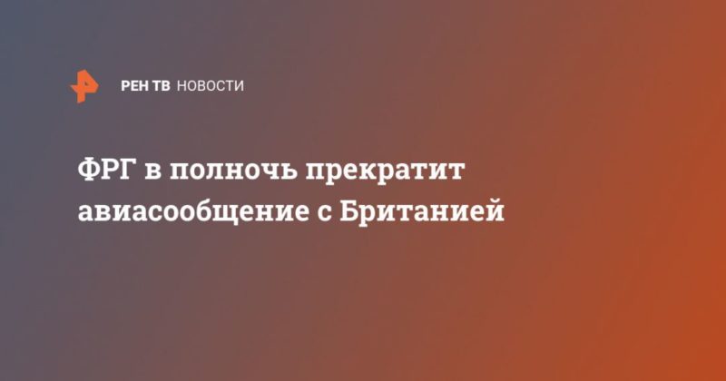 ФРГ в полночь прекратит авиасообщение с Британией 20122020 Общество: ФРГ в полночь прекратит авиасообщение с Британией