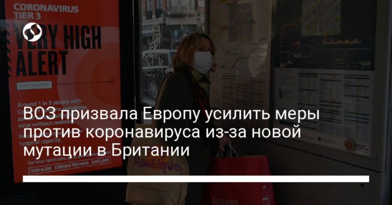 ВОЗ призвала Европу усилить меры против коронавируса из-за новой мутации в Британии 20122020 Общество: ВОЗ призвала Европу усилить меры против коронавируса из-за новой мутации в Британии