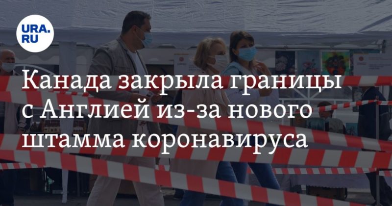 Канада закрыла границы с Англией из-за нового штамма коронавируса 21122020 Общество: Канада закрыла границы с Англией из-за нового штамма коронавируса