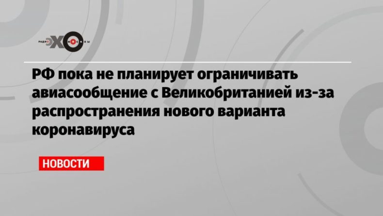 РФ пока не планирует ограничивать авиасообщение с Великобританией из-за распространения нового варианта коронавируса 21122020 Общество: РФ пока не планирует ограничивать авиасообщение с Великобританией из-за распространения нового варианта коронавируса