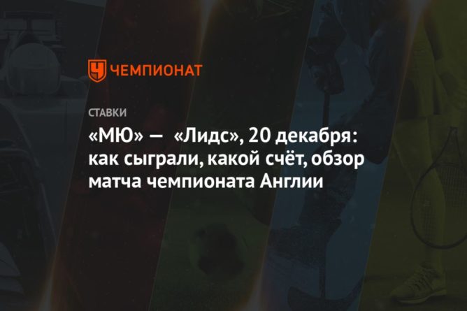 «МЮ» — «Лидс», 20 декабря: как сыграли, какой счёт, обзор матча чемпионата Англии 21122020 Общество: «МЮ» — «Лидс», 20 декабря: как сыграли, какой счёт, обзор матча чемпионата Англии