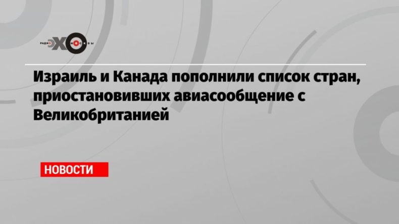 Израиль и Канада пополнили список стран, приостановивших авиасообщение с Великобританией 21122020 Общество: Израиль и Канада пополнили список стран, приостановивших авиасообщение с Великобританией