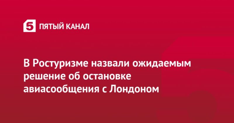 В Ростуризме назвали ожидаемым решение об остановке авиасообщения с Лондоном 21122020 Общество: В Ростуризме назвали ожидаемым решение об остановке авиасообщения с Лондоном