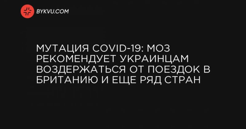 Мутация COVID-19: МОЗ рекомендует украинцам воздержаться от поездок в Британию и еще ряд стран 22122020 Общество: Мутация COVID-19: МОЗ рекомендует украинцам воздержаться от поездок в Британию и еще ряд стран