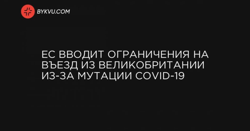 Общество: ЕС вводит ограничения на въезд из Великобритании из-за мутации COVID-19