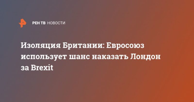 Изоляция Британии: Евросоюз использует шанс наказать Лондон за Brexit 22122020 Общество: Изоляция Британии: Евросоюз использует шанс наказать Лондон за Brexit