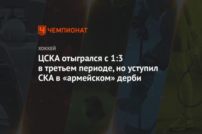 Общество: ЦСКА отыгрался с 1:3 в третьем периоде, но уступил СКА в «армейском» дерби