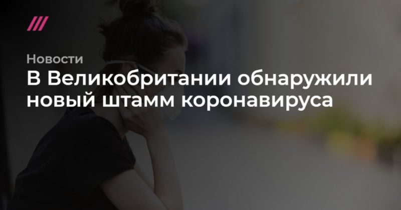В Великобритании обнаружили новый штамм коронавируса 23122020 Общество: В Великобритании обнаружили новый штамм коронавируса