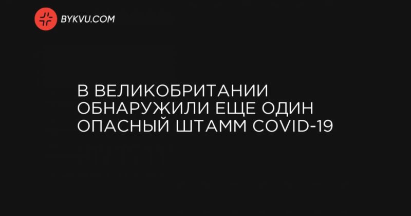 В Великобритании обнаружили еще один опасный штамм COVID-19 23122020 Общество: В Великобритании обнаружили еще один опасный штамм COVID-19