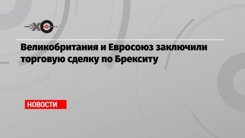 Великобритания и Евросоюз заключили торговую сделку по Брекситу 24122020 Общество: Великобритания и Евросоюз заключили торговую сделку по Брекситу
