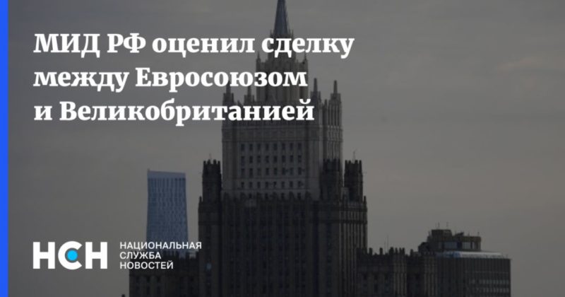 МИД РФ оценил сделку между Евросоюзом и Великобританией 24122020 Общество: МИД РФ оценил сделку между Евросоюзом и Великобританией