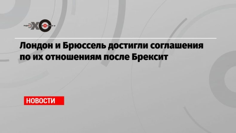 Лондон и Брюссель достигли соглашения по их отношениям после Брексит 24122020 Общество: Лондон и Брюссель достигли соглашения по их отношениям после Брексит
