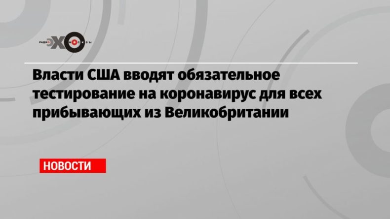 Общество: Власти США вводят обязательное тестирование на коронавирус для всех прибывающих из Великобритании