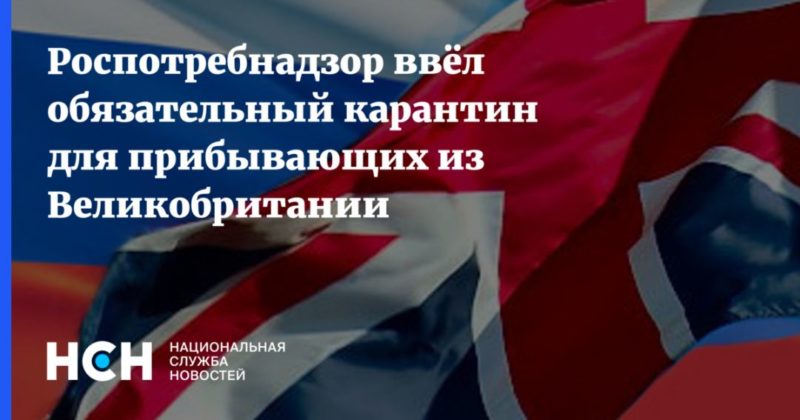 Роспотребнадзор ввёл обязательный карантин для прибывающих из Великобритании 25122020 Общество: Роспотребнадзор ввёл обязательный карантин для прибывающих из Великобритании