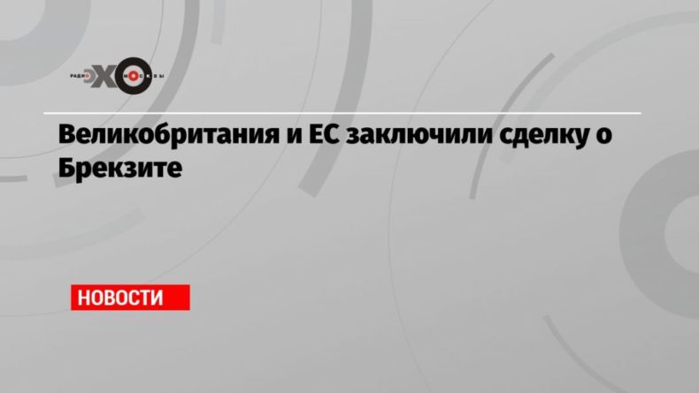 Великобритания и ЕС заключили сделку о Брекзите 25122020 Общество: Великобритания и ЕС заключили сделку о Брекзите