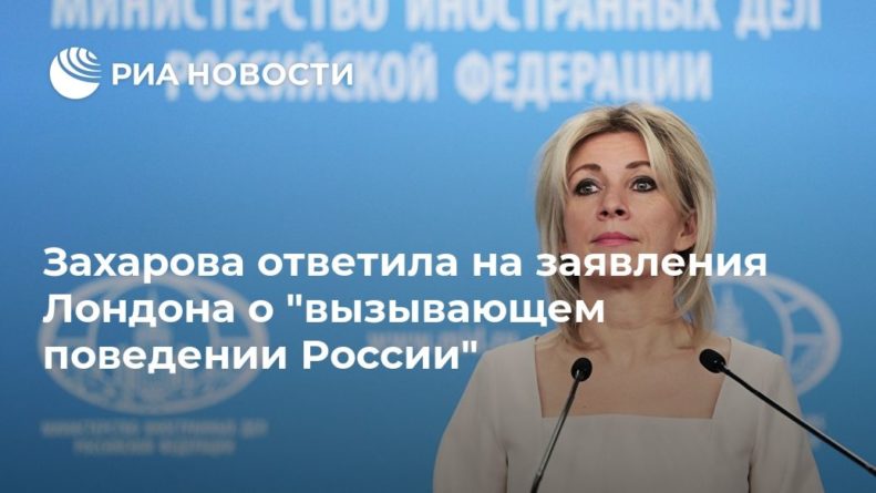 Общество: Захарова ответила на заявления Лондона о "вызывающем поведении России"