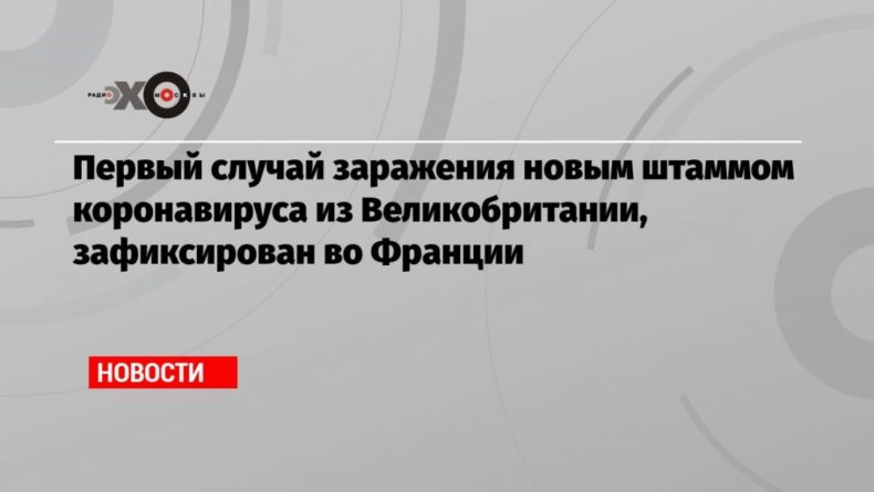 Общество: Первый случай заражения новым штаммом коронавируса из Великобритании, зафиксирован во Франции