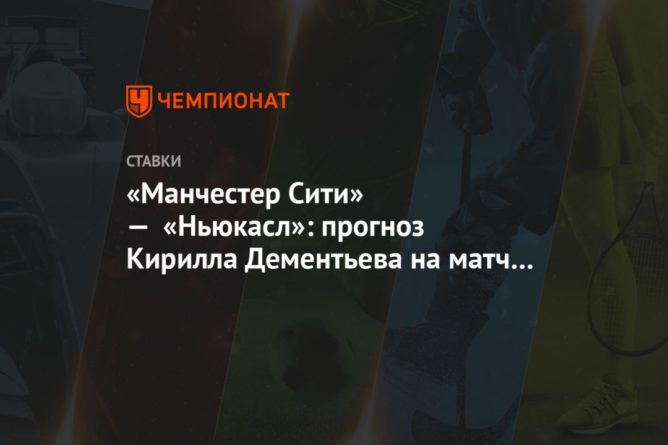 Общество: «Манчестер Сити» — «Ньюкасл»: прогноз Кирилла Дементьева на матч чемпионата Англии