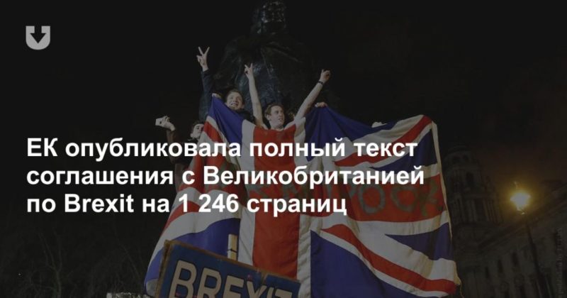 Общество: ЕК опубликовала полный текст соглашения с Великобританией по Brexit на 1 246 страниц