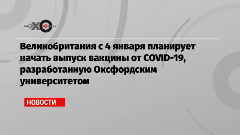 Общество: Великобритания с 4 января планирует начать выпуск вакцины от COVID-19, разработанную Оксфордским университетом