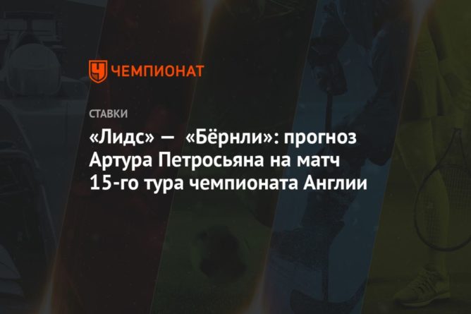 Общество: «Лидс» — «Бёрнли»: прогноз Артура Петросьяна на матч 15-го тура чемпионата Англии