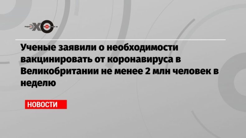 Общество: Ученые заявили о необходимости вакцинировать от коронавируса в Великобритании не менее 2 млн человек в неделю