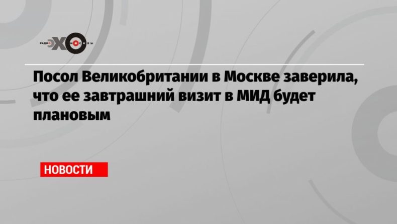 Посол Великобритании в Москве заверила, что ее завтрашний визит в МИД будет плановым 29122020 Общество: Посол Великобритании в Москве заверила, что ее завтрашний визит в МИД будет плановым