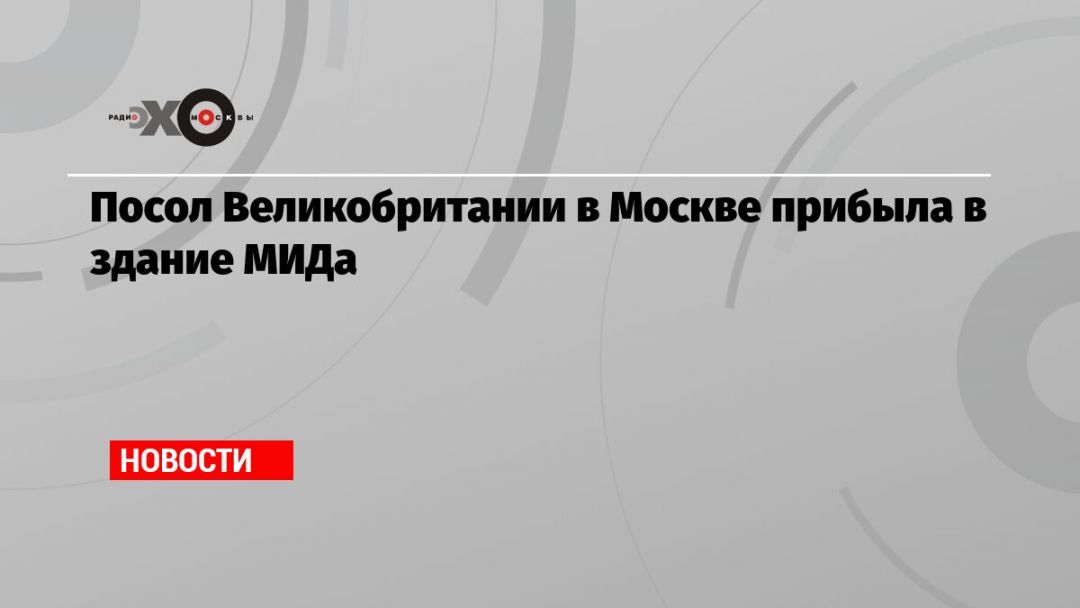 Посол Великобритании в Москве прибыла в здание МИДа