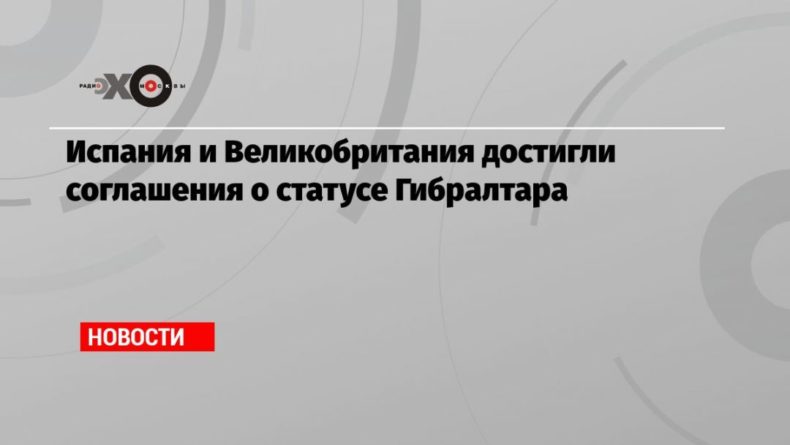 Общество: Испания и Великобритания достигли соглашения о статусе Гибралтара