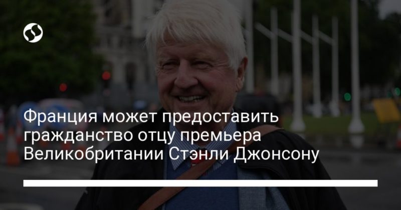 Франция может предоставить гражданство отцу премьера Великобритании Стэнли Джонсону 02012021 Общество: Франция может предоставить гражданство отцу премьера Великобритании Стэнли Джонсону