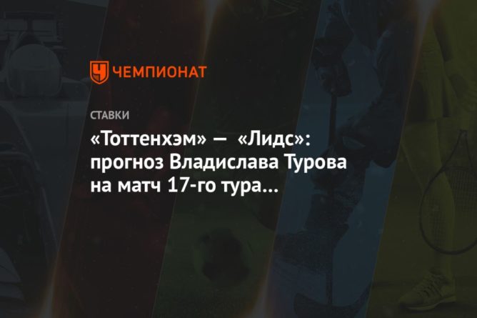 Общество: «Тоттенхэм» — «Лидс»: прогноз Владислава Турова на матч 17-го тура чемпионата Англии