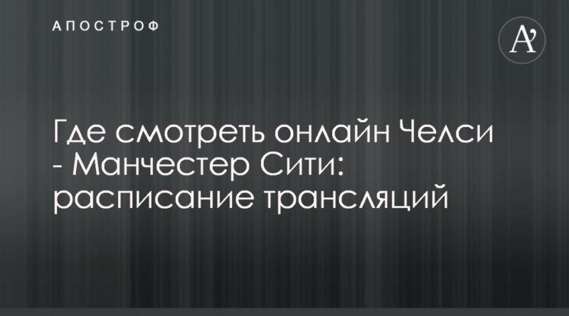 Общество: Где смотреть онлайн Челси - Манчестер Сити: расписание трансляций