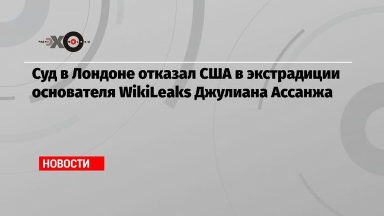 Общество: Суд в Лондоне отказал США в экстрадиции основателя WikiLeaks Джулиана Ассанжа