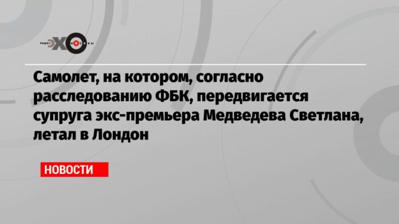 Самолет, на котором, согласно расследованию ФБК, передвигается супруга экс-премьера Медведева Светлана, летал в Лондон 05012021 Общество: Самолет, на котором, согласно расследованию ФБК, передвигается супруга экс-премьера Медведева Светлана, летал в Лондон