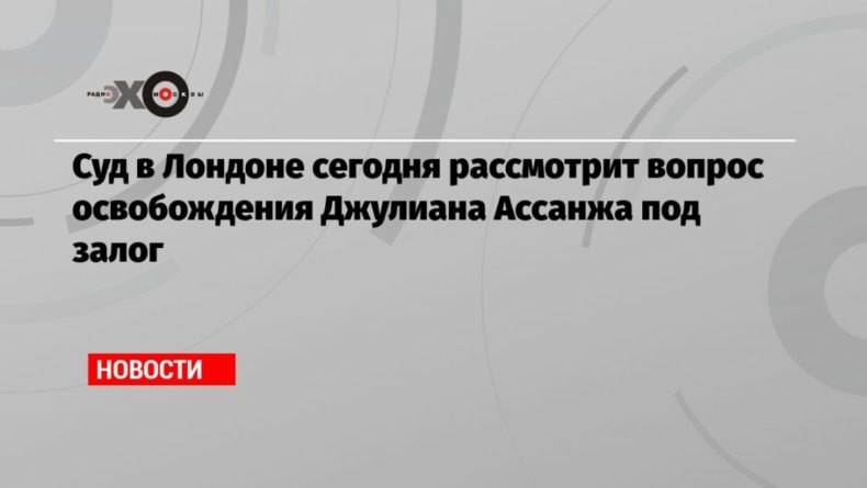 Общество: Суд в Лондоне сегодня рассмотрит вопрос освобождения Джулиана Ассанжа под залог