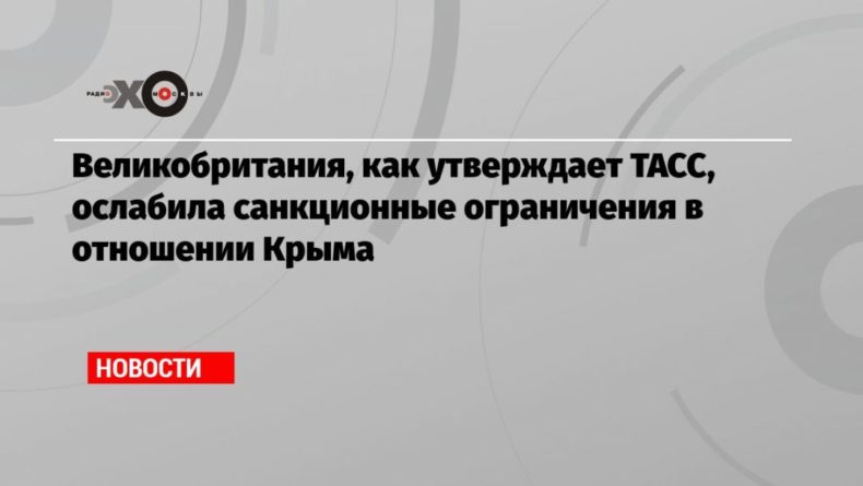 Общество: Великобритания, как утверждает ТАСС, ослабила санкционные ограничения в отношении Крыма