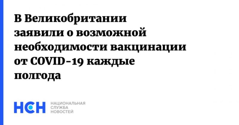 В Великобритании заявили о возможной необходимости вакцинации от COVID-19 каждые полгода 07012021 Общество: В Великобритании заявили о возможной необходимости вакцинации от COVID-19 каждые полгода