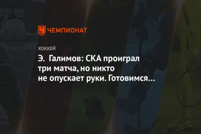 Общество: Э. Галимов: СКА проиграл три матча, но никто не опускает руки. Готовимся к дерби с ЦСКА