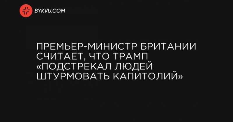 Премьер-министр Британии считает, что Трамп «подстрекал людей штурмовать Капитолий» 07012021 Общество: Премьер-министр Британии считает, что Трамп «подстрекал людей штурмовать Капитолий»